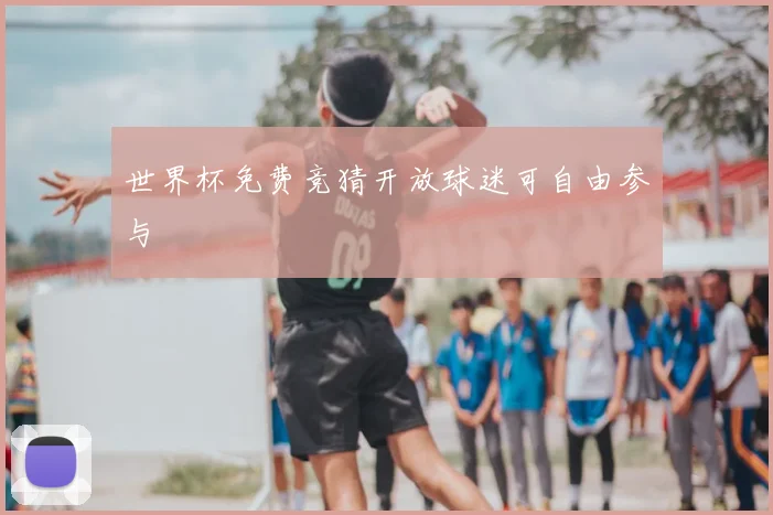 世界杯免费竞猜开放球迷可自由参与
