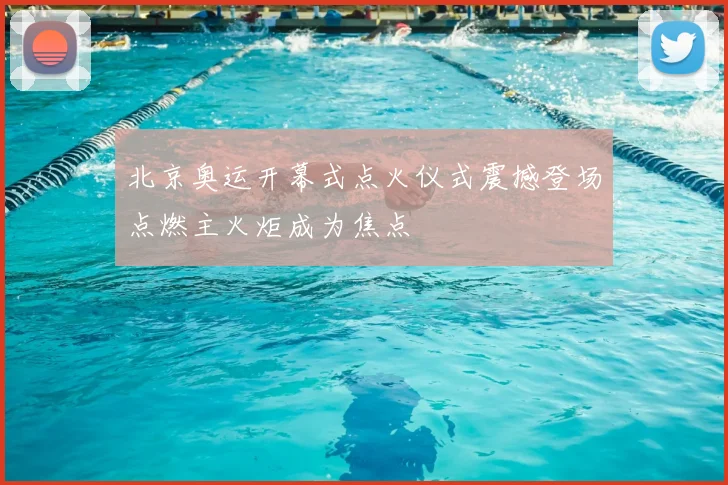 北京奥运开幕式点火仪式震撼登场点燃主火炬成为焦点