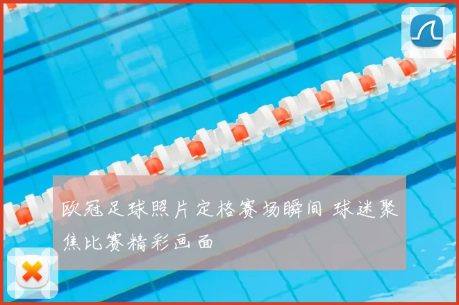 欧冠足球照片定格赛场瞬间 球迷聚焦比赛精彩画面