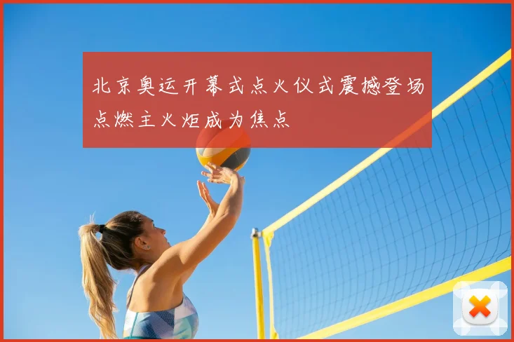 北京奥运开幕式点火仪式震撼登场点燃主火炬成为焦点